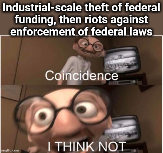 Coincidence, I THINK NOT | Industrial-scale theft of federal
funding, then riots against
enforcement of federal laws | image tagged in coincidence i think not,memes,minnesota,democrats,wasteful government spending,corruption | made w/ Imgflip meme maker