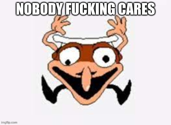 Nobody Fucking Cares | image tagged in nobody fucking cares | made w/ Imgflip meme maker