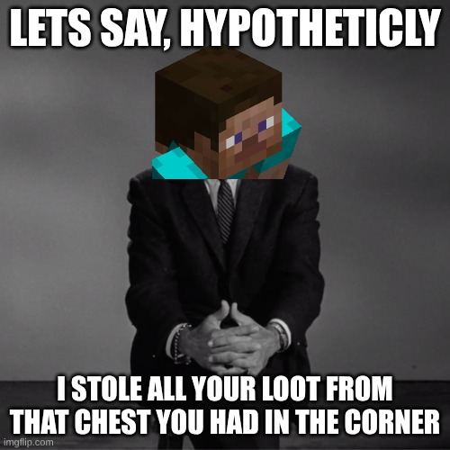 Hypotheticly | LETS SAY, HYPOTHETICLY; I STOLE ALL YOUR LOOT FROM THAT CHEST YOU HAD IN THE CORNER | image tagged in imagine if you will | made w/ Imgflip meme maker