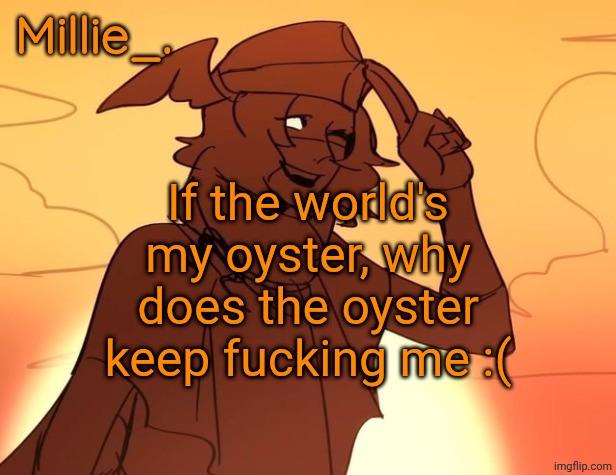 Millie's Hermes from Epic: The Musical announcement template | If the world's my oyster, why does the oyster keep fucking me :( | image tagged in millie's hermes from epic the musical announcement template | made w/ Imgflip meme maker