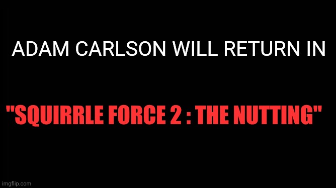 Will Return | ADAM CARLSON WILL RETURN IN; "SQUIRRLE FORCE 2 : THE NUTTING" | image tagged in x will return | made w/ Imgflip meme maker