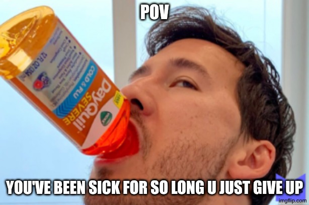dayquil makiplayer meme | POV; YOU'VE BEEN SICK FOR SO LONG U JUST GIVE UP | image tagged in dayquil makiplayer meme | made w/ Imgflip meme maker