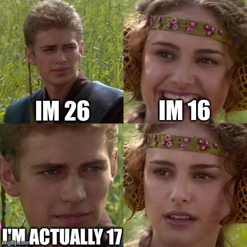 Anakin Padme 4 Panel | IM 26; IM 16; I'M ACTUALLY 17 | image tagged in anakin padme 4 panel | made w/ Imgflip meme maker