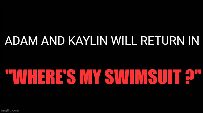 Where's My Swimsuit | ADAM AND KAYLIN WILL RETURN IN; "WHERE'S MY SWIMSUIT ?" | image tagged in x will return,swimsuit | made w/ Imgflip meme maker