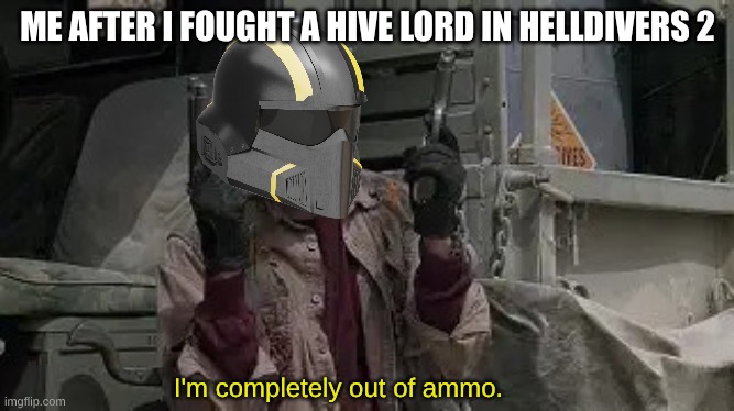I am Completely out of Ammo | ME AFTER I FOUGHT A HIVE LORD IN HELLDIVERS 2; I'm completely out of ammo. | image tagged in i am completely out of ammo | made w/ Imgflip meme maker