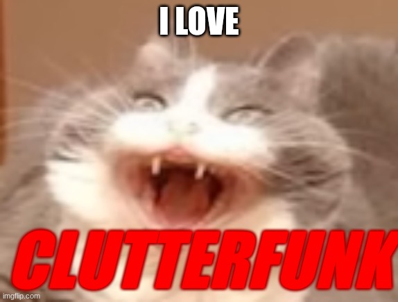 cat | I LOVE; CLUTTERFUNK | image tagged in cat | made w/ Imgflip meme maker
