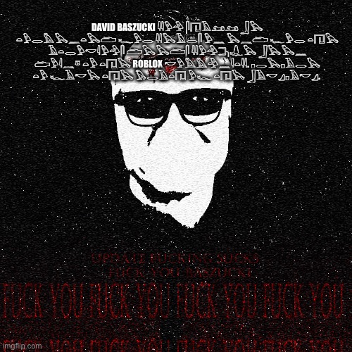 DAVID BASZUCKI 𓇌𓅱𓅲 𓋴𓉔𓄿𓃭𓃭 𓃀𓅂 𓏏𓅱𓂋𓅓𓅂𓈖𓏏𓅂𓂧 𓆑𓅱𓂋 𓇌𓅂𓄿𓂋𓋴 𓅱𓈖 𓅂𓈖𓂧 𓆑𓅱𓂋 𓏏𓉔𓅂 𓄿𓏏𓂋𓅱𓎢𓇋𓅱𓅲𓋴 𓂧𓅂𓅂𓂧𓋴 𓇌𓅱𓅲𓂕𓆯𓅂 𓃀𓅂𓅂𓈖 𓂧𓅱𓇋𓈖𓎼 𓏏𓅱 𓏏𓉔𓅂 ROBLOX 𓎢𓅱𓅓𓅓𓅲𓈖𓇋𓏏𓇌. 𓊪𓂋𓅂𓊪𓄿𓂋𓅂 𓏏𓅱 𓆑𓄿𓎢𓅂 𓏏𓉔𓅂 𓅃𓂋𓄿𓏏𓉔 𓅱𓆑 𓏏𓉔𓅂 𓃀𓄿𓎢𓈎𓊪𓄿𓎢𓈎. | made w/ Imgflip meme maker