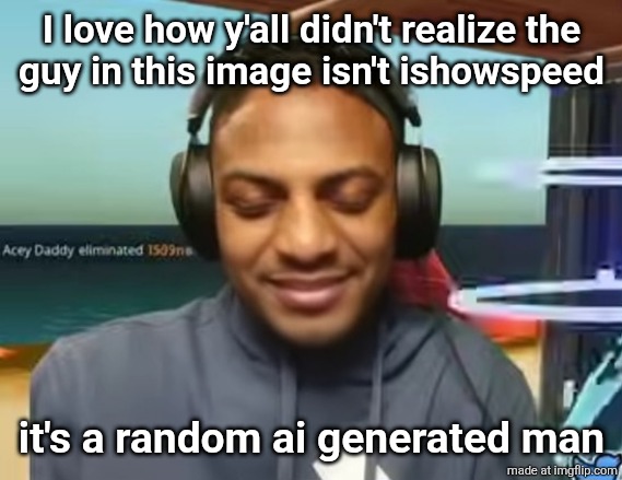 ishowspeed holding in laughter | I love how y'all didn't realize the
guy in this image isn't ishowspeed; it's a random ai generated man | image tagged in ishowspeed holding in laughter | made w/ Imgflip meme maker
