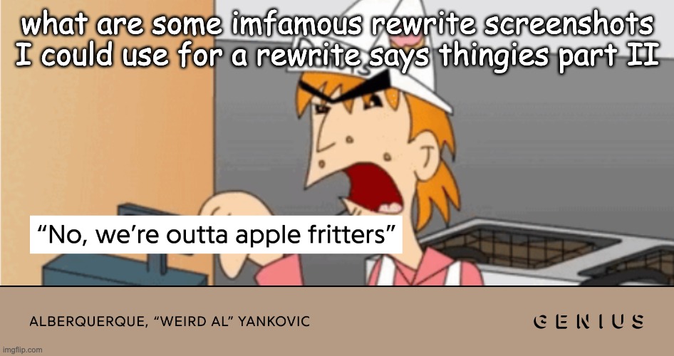WE'RE OUTTA APPLE FRITTERS | what are some imfamous rewrite screenshots I could use for a rewrite says thingies part II | image tagged in we're outta apple fritters | made w/ Imgflip meme maker