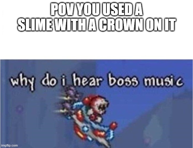 This is ment to be an antimeme | POV YOU USED A SLIME WITH A CROWN ON IT | image tagged in why do i hear boss music | made w/ Imgflip meme maker