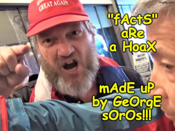 Angry Trump Supporter | "fActS" aRe a HoaX mAdE uP by GeOrgE sOrOs!!! | image tagged in angry trump supporter | made w/ Imgflip meme maker