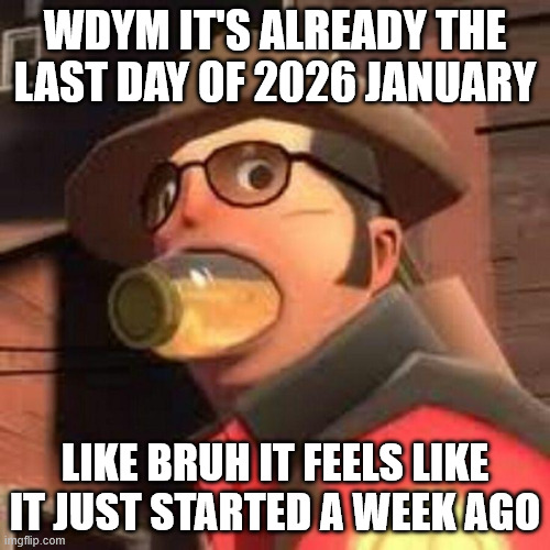 time is moving way too fking quickly for me | WDYM IT'S ALREADY THE LAST DAY OF 2026 JANUARY; LIKE BRUH IT FEELS LIKE IT JUST STARTED A WEEK AGO | made w/ Imgflip meme maker