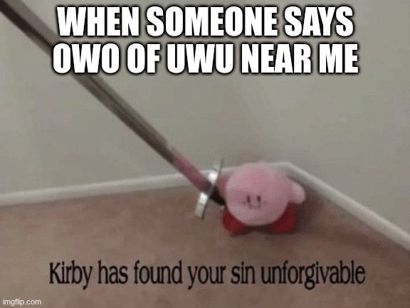 Kirby has found your sin unforgivable | WHEN SOMEONE SAYS OWO OF UWU NEAR ME | image tagged in kirby has found your sin unforgivable | made w/ Imgflip meme maker