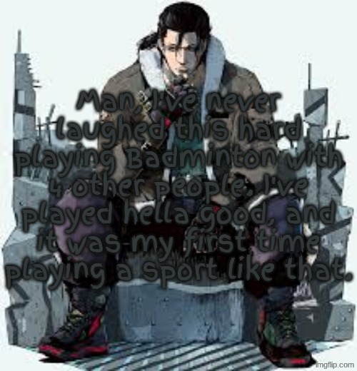 Dragunov the Thinker | Man, I've never laughed this hard playing Badminton with 4 other people. I've played hella good, and it was my first time playing a sport like that. | image tagged in dragunov the thinker | made w/ Imgflip meme maker
