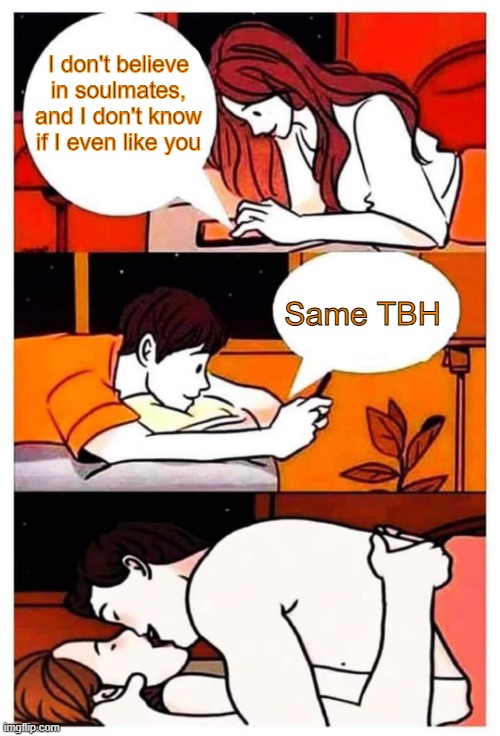 Soulmates | I don't believe in soulmates, and I don't know if I even like you; Same TBH | image tagged in boy girl text | made w/ Imgflip meme maker