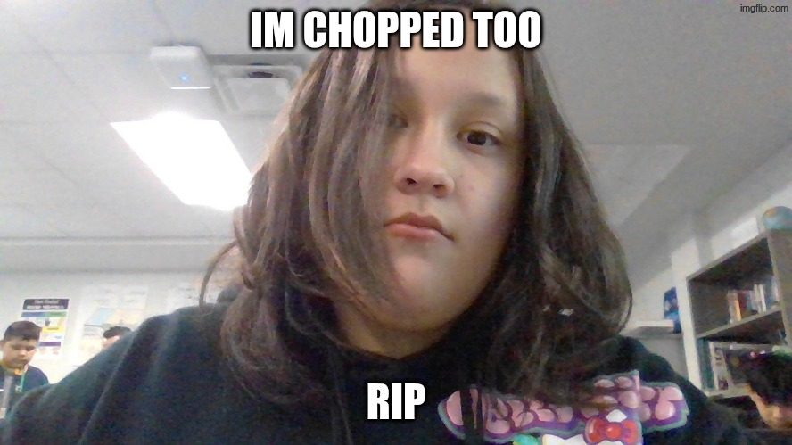 IM CHOPPED TOO RIP | made w/ Imgflip meme maker