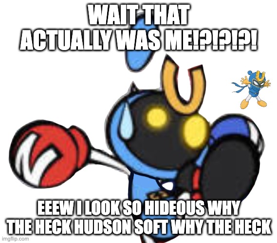 i agree magnet bomber | WAIT THAT ACTUALLY WAS ME!?!?!?! EEEW I LOOK SO HIDEOUS WHY THE HECK HUDSON SOFT WHY THE HECK | image tagged in magnet bomber scared | made w/ Imgflip meme maker