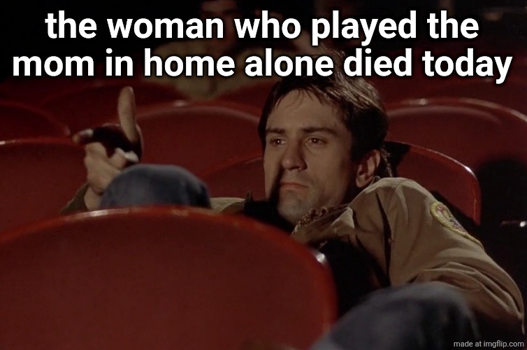Robert De Niro in movie theater | the woman who played the mom in home alone died today | image tagged in robert de niro in movie theater | made w/ Imgflip meme maker
