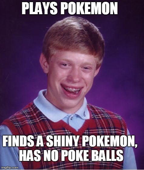 Bad Luck Brian Meme | PLAYS POKEMON FINDS A SHINY POKEMON, HAS NO POKE BALLS | image tagged in memes,bad luck brian | made w/ Imgflip meme maker