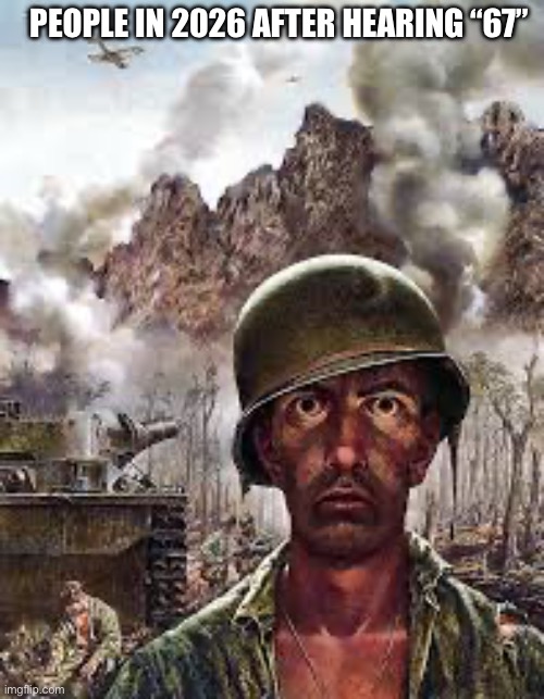 Thousand Yard Stare | PEOPLE IN 2026 AFTER HEARING “67” | image tagged in thousand yard stare | made w/ Imgflip meme maker