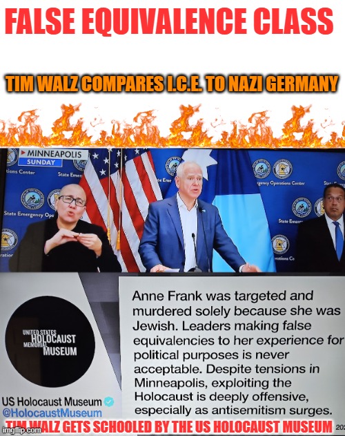 False Equivalence Class: Tim Walz gets schooled by the US Holocaust Museum | FALSE EQUIVALENCE CLASS; TIM WALZ COMPARES I.C.E. TO NAZI GERMANY; TIM WALZ GETS SCHOOLED BY THE US HOLOCAUST MUSEUM | image tagged in minnesota,tim walz,holocaust,illegal immigration,liberal hypocrisy | made w/ Imgflip meme maker