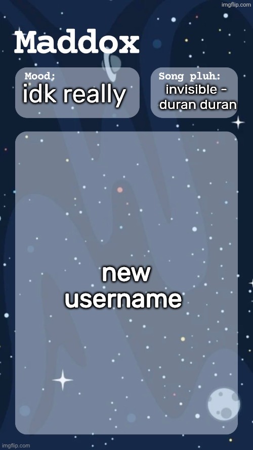 . | idk really; invisible - 
duran duran; new username | image tagged in maddox's space temp tyy moons | made w/ Imgflip meme maker