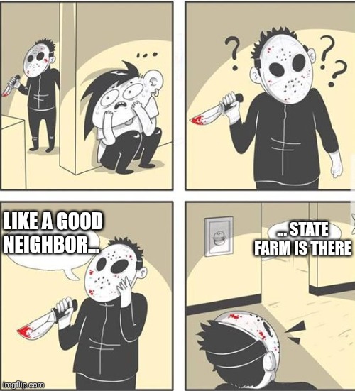 Who would fall for that | LIKE A GOOD NEIGHBOR... ... STATE FARM IS THERE | image tagged in jason,state farm | made w/ Imgflip meme maker