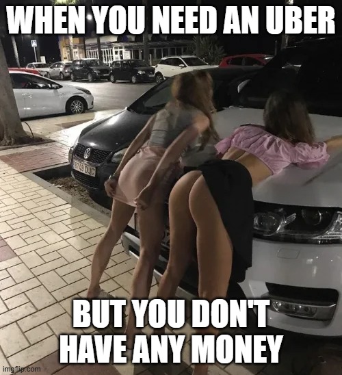 Booty for a Ride | WHEN YOU NEED AN UBER; BUT YOU DON'T HAVE ANY MONEY | image tagged in sex jokes | made w/ Imgflip meme maker