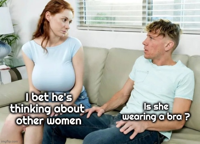 I bet he's thinking about 
other women Is she wearing a bra ? | made w/ Imgflip meme maker