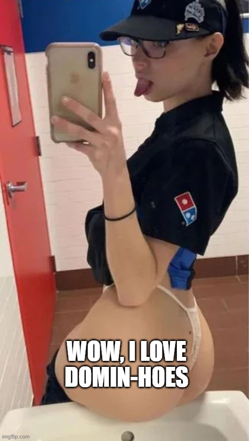 Pizza Hoe | WOW, I LOVE DOMIN-HOES | image tagged in sex jokes | made w/ Imgflip meme maker