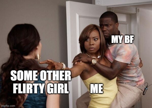 Image Title | MY BF; SOME OTHER FLIRTY GIRL; ME | image tagged in protected kevin hart | made w/ Imgflip meme maker