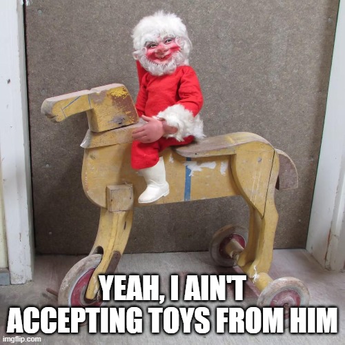 Bad Santa | YEAH, I AIN'T ACCEPTING TOYS FROM HIM | image tagged in cursed image | made w/ Imgflip meme maker
