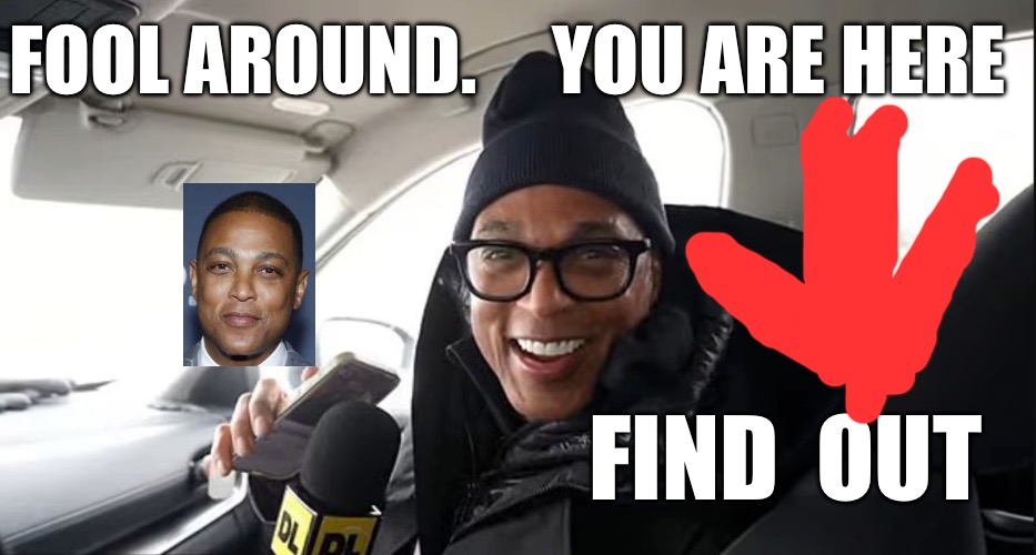 Little donald | FOOL AROUND.     YOU ARE HERE; FIND  OUT | image tagged in don lemon | made w/ Imgflip meme maker