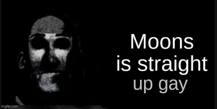Moons is straight | up gay | image tagged in moons is straight | made w/ Imgflip meme maker