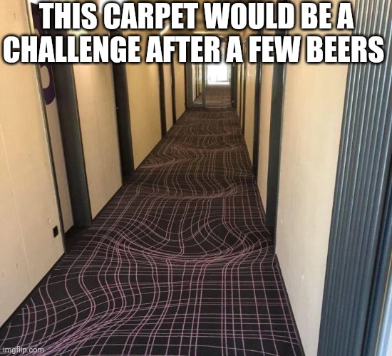 This Carpet Would Be A Challenge | THIS CARPET WOULD BE A CHALLENGE AFTER A FEW BEERS | image tagged in chrisjoines1 | made w/ Imgflip meme maker