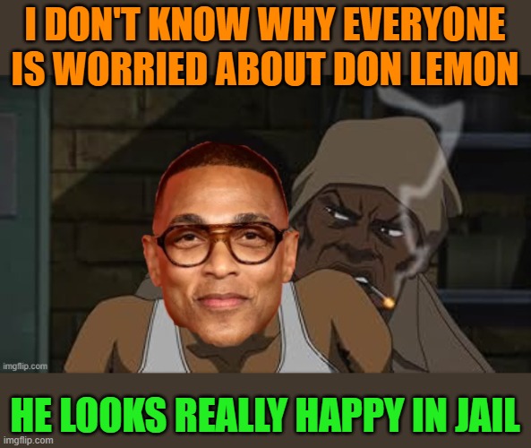 I DON'T KNOW WHY EVERYONE IS WORRIED ABOUT DON LEMON; HE LOOKS REALLY HAPPY IN JAIL | image tagged in prison,done lemon,boondocks | made w/ Imgflip meme maker