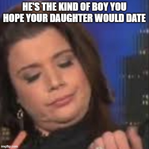 Ana Navarro | HE'S THE KIND OF BOY YOU HOPE YOUR DAUGHTER WOULD DATE | image tagged in ana navarro | made w/ Imgflip meme maker