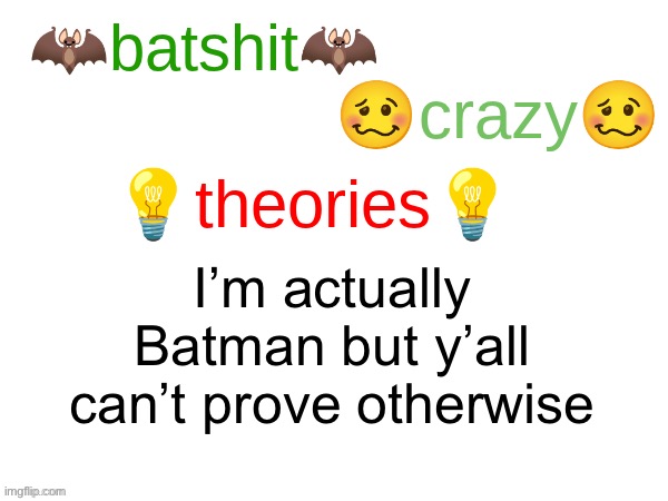 batshit crazy theories | I’m actually Batman but y’all can’t prove otherwise | image tagged in batshit crazy theories | made w/ Imgflip meme maker