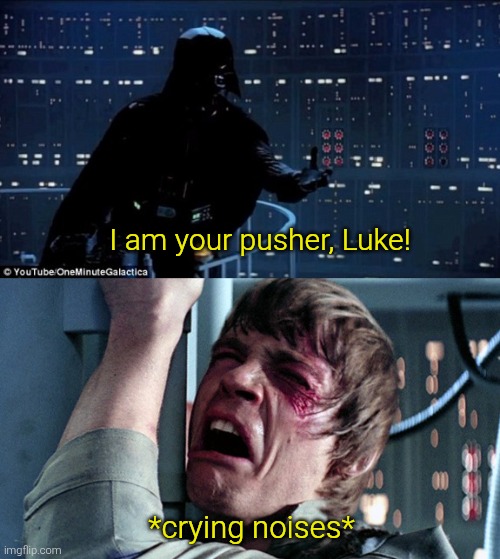 I am your pusher, Luke! *crying noises* | image tagged in darth vader luke skywalker | made w/ Imgflip meme maker