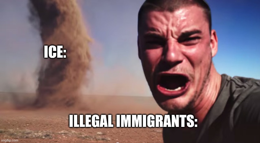 Juan, the ICE is coming! | ICE:; ILLEGAL IMMIGRANTS: | image tagged in here it comes,illegal immigration | made w/ Imgflip meme maker