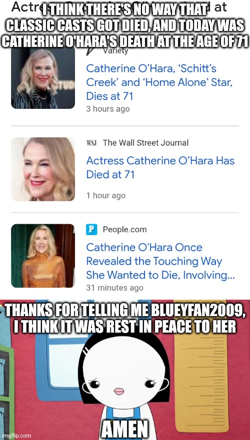 Rest in Peace to Catherine O'Hara here indeed (1954-2026) | I THINK THERE'S NO WAY THAT CLASSIC CASTS GOT DIED, AND TODAY WAS CATHERINE O'HARA'S DEATH AT THE AGE OF 71; THANKS FOR TELLING ME BLUEYFAN2009, I THINK IT WAS REST IN PEACE TO HER; AMEN | image tagged in meme,memes,reaction,rest in peace,catherine o'hara,kinderwood | made w/ Imgflip meme maker