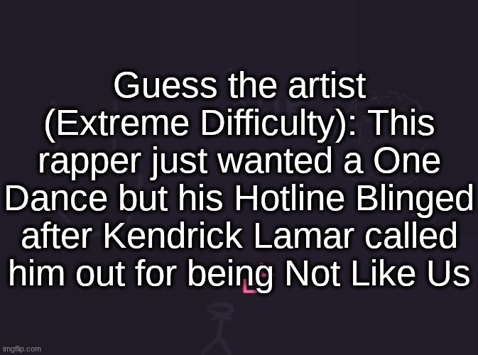 answer for people who don't know is Sabrina Carpenter | Guess the artist (Extreme Difficulty): This rapper just wanted a One Dance but his Hotline Blinged after Kendrick Lamar called him out for being Not Like Us | image tagged in vik's image | made w/ Imgflip meme maker