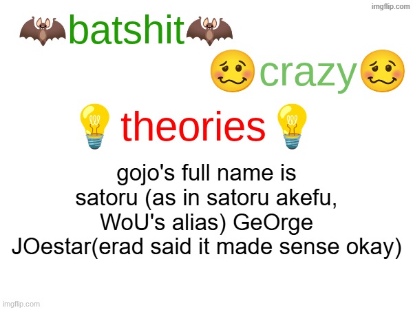 hear me out | gojo's full name is satoru (as in satoru akefu, WoU's alias) GeOrge JOestar(erad said it made sense okay) | image tagged in batshit crazy theories | made w/ Imgflip meme maker