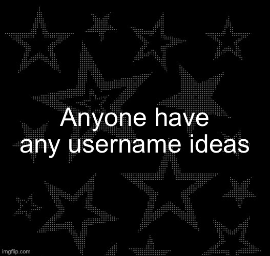 Can be anything | Anyone have any username ideas | image tagged in justee night temp | made w/ Imgflip meme maker