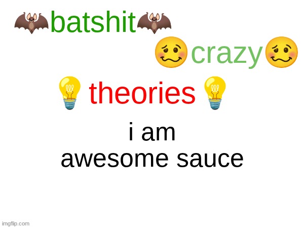 batshit crazy theories | i am awesome sauce | image tagged in batshit crazy theories | made w/ Imgflip meme maker