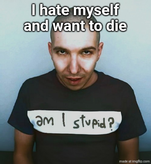 two steps ahead | I hate myself and want to die | image tagged in two steps ahead | made w/ Imgflip meme maker