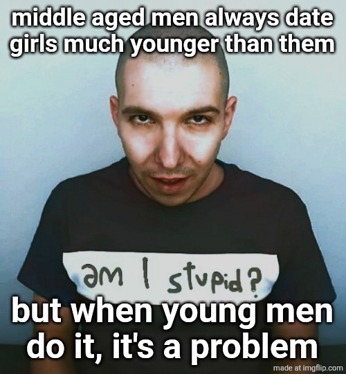 two steps ahead | middle aged men always date girls much younger than them; but when young men do it, it's a problem | image tagged in two steps ahead | made w/ Imgflip meme maker