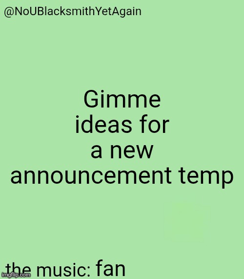 blacksmith's 34-green temp | Gimme ideas for a new announcement temp; fan | image tagged in blacksmith's 34-green temp | made w/ Imgflip meme maker