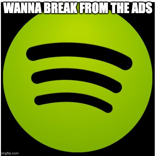 WANNA BREAK FROM THE ADS | image tagged in spotify | made w/ Imgflip meme maker