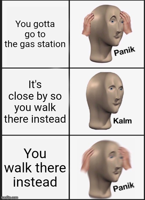 Panik Kalm Panik | You gotta go to the gas station; It's close by so you walk there instead; You walk there instead | image tagged in memes,panik kalm panik,gas station,cars,you had one job,funny | made w/ Imgflip meme maker